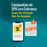 Campanhas de SMS para Cobrança: Como Ser Eficiente Sem Ser Invasivo
